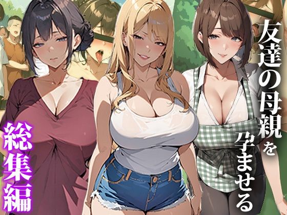 エロエロ天国❤友達の母親を孕ませる〜総集編【熟女】熟女