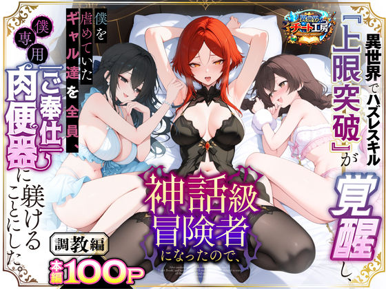 ❤異世界でハズレスキル『上限突破』が覚醒して神話級冒険者になったので、僕を虐めていたギャル達を全員、僕専用ご奉仕肉便器に躾けることにした。【調教編】【ファンタジー】ファンタジー