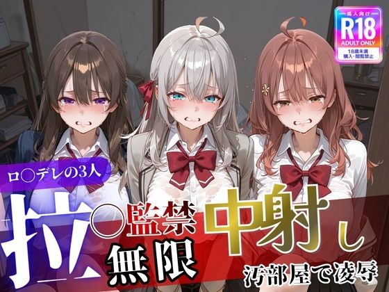 遊び人❤ロ〇デレの3人を汚部屋で凌●！拉致監禁無限中出し！〜全員処女喪失させて精液漬け〜【拘束】拘束