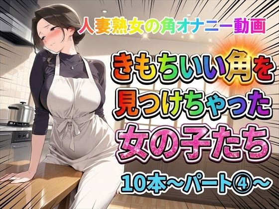 ホワイトクラブ❤【角オナニー動画】きもちいい角を見つけちゃった女の子たち10本〜パート（4）〜熟女バージョン【動画・アニメーション】動画・アニメーション