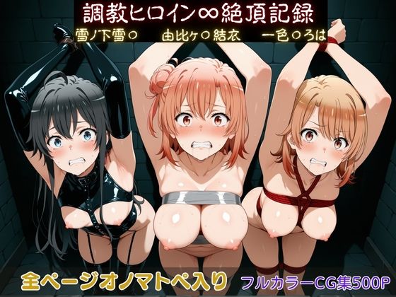 調教師❤調教ヒロイン∞『絶頂』記録〜雪ノ下雪〇・由比ヶ〇結衣・一色〇ろは〜【拘束】拘束