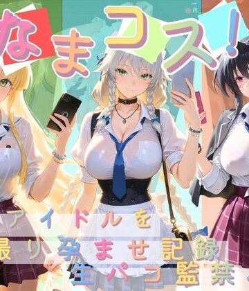 Impregnation Abyss❤なまコス！推しアイドルを生パコ監禁ハメ撮り孕ませ記録 ハ〇スクールD×D 1【変身ヒロイン】変身ヒロイン