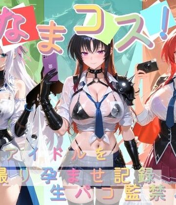 Impregnation Abyss❤なまコス！推しアイドルを生パコ監禁ハメ撮り孕ませ記録 ハ〇スクールD×D 2【変身ヒロイン】変身ヒロイン