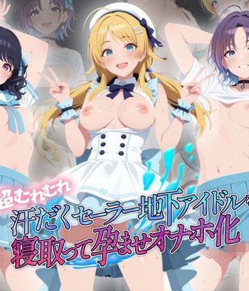 絶対に見ないでください❤超むれむれ汗だくセーラー地下アイドルを寝取って孕ませオナホ化 ア〇ドルマスター Ver.4【拘束】拘束