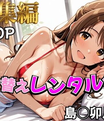 むっつりヒロインスタジオ❤【デレ●ス】着せ替えレンタル彼女〜島●卯月編〜【総集編】【辱め】辱め