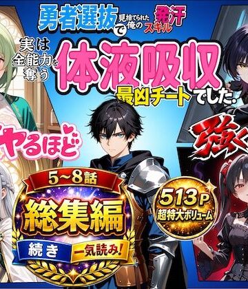 深淵クロニクル❤勇者選抜で見捨てられた俺のスキル《発汗》実は全能力を奪う《体液吸収》最凶チートでした。【総集編5〜8話】【ファンタジー】ファンタジー
