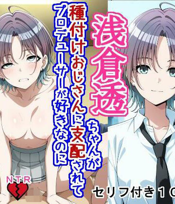 大海原❤浅〇透ちゃんが種付けおじさんに支配されてプロデューサーが好きなのに種付けおじさんの子を産む話【辱め】辱め