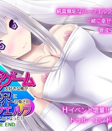 不透明Z❤育成ゲーム大好きな俺が異世界に召喚されハーフエルフを育てることになった！？ -TRUE END-【ファンタジー】ファンタジー