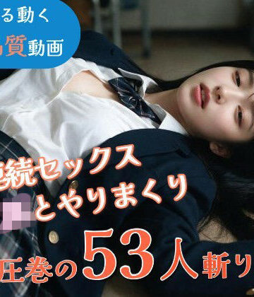 なま感AIスタジオ❤【JK53人斬り】女子校生と連続セックスでヤリまくる 〜前戯なし本番だけ25分・フルボイス・ぬるぬる動くフルHD〜【AI実写】【動画・アニメーション】動画・アニメーション